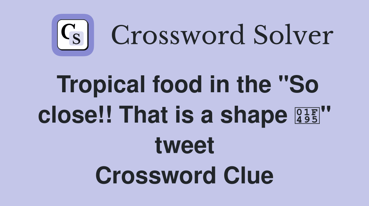 Tropical food in the "So close!! That is a shape 💕" tweet Crossword
